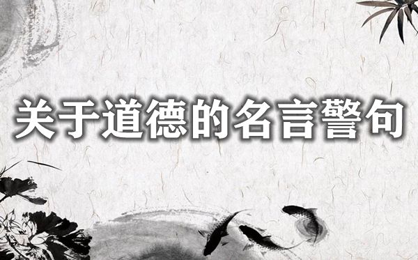 關(guān)于道德的名言警句大全,有關(guān)道德的名人名言