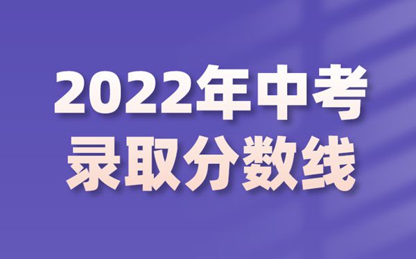 2022年各地中考錄取分?jǐn)?shù)線,2022各批次最低控制分?jǐn)?shù)線匯總