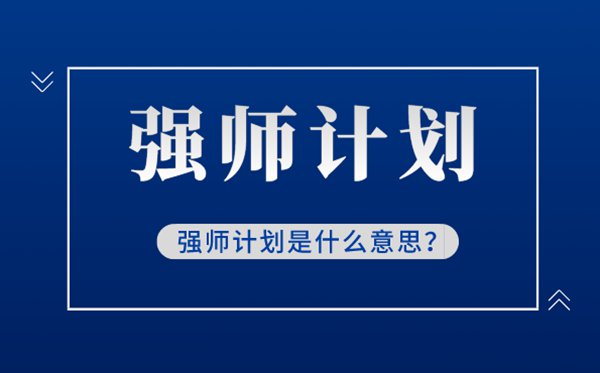強(qiáng)師計劃是什么意思,什么是新時代強(qiáng)師計劃,強(qiáng)師計劃解讀