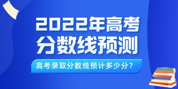 2022年高考分?jǐn)?shù)線預(yù)測(cè)（最新）,今年錄取線預(yù)計(jì)多少分