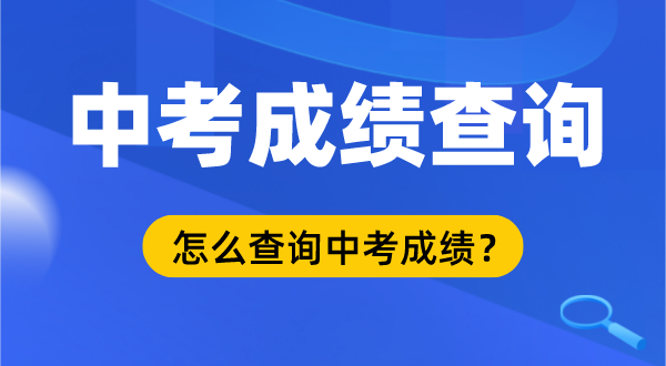 2022年中考成績查詢時間及入口,中考成績什么時候出來,中考成績在哪里查詢