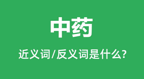 中藥的近義詞和反義詞是什么,中藥是什么意思