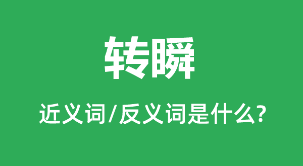 轉(zhuǎn)瞬的近義詞和反義詞是什么,轉(zhuǎn)瞬是什么意思