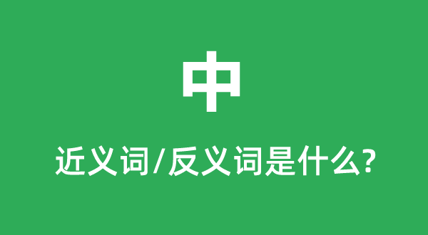 中的近義詞和反義詞是什么,中是什么意思