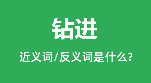 鉆進(jìn)的近義詞和反義詞是什么,鉆進(jìn)是什么意思
