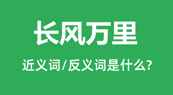 長(zhǎng)風(fēng)萬里的近義詞和反義詞是什么,長(zhǎng)風(fēng)萬里是什么意思