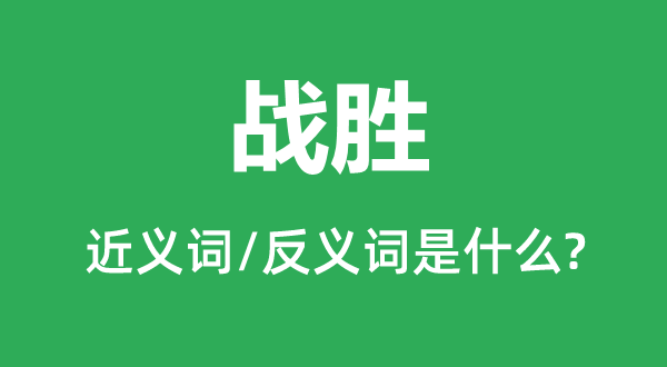 戰(zhàn)勝的近義詞和反義詞是什么,戰(zhàn)勝是什么意思