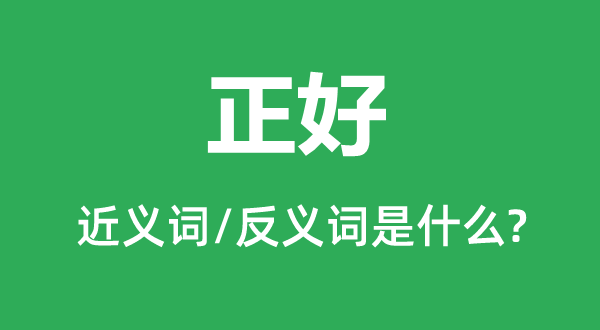 正好的近義詞和反義詞是什么,正好是什么意思