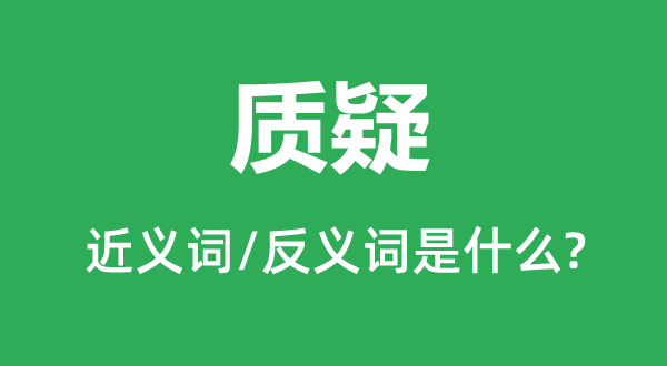 質疑的近義詞和反義詞是什么,質疑是什么意思
