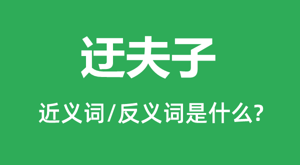 迂夫子的近義詞和反義詞是什么,迂夫子是什么意思