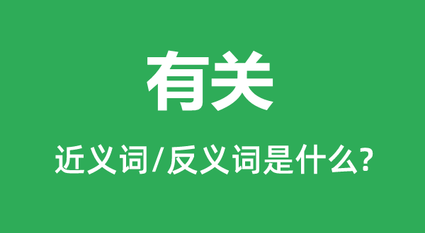 有關(guān)的近義詞和反義詞是什么,有關(guān)是什么意思