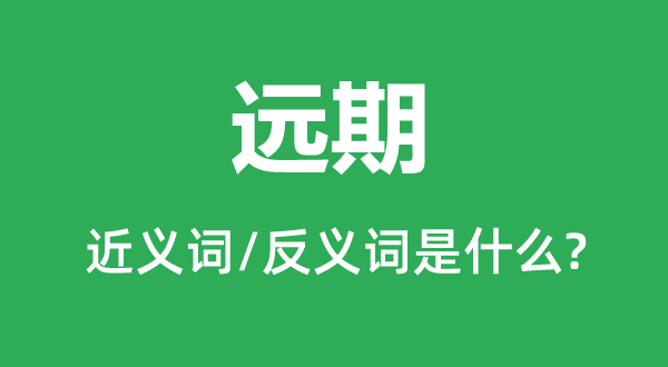 遠(yuǎn)期的近義詞和反義詞是什么,遠(yuǎn)期是什么意思