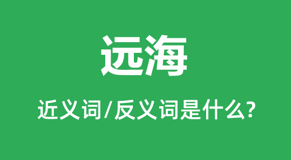 遠(yuǎn)海的近義詞和反義詞是什么,遠(yuǎn)海是什么意思