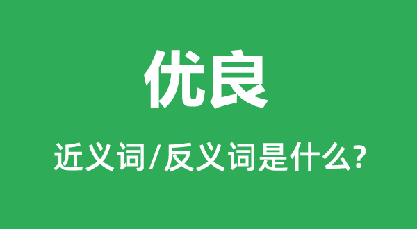 優(yōu)良的近義詞和反義詞是什么,優(yōu)良是什么意思