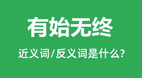 有始無(wú)終的近義詞和反義詞是什么,有始無(wú)終是什么意思