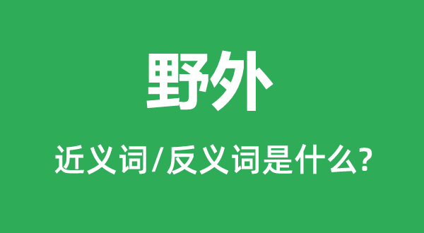 野外的近義詞和反義詞是什么,野外是什么意思