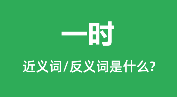 一時(shí)的近義詞和反義詞是什么,一時(shí)是什么意思