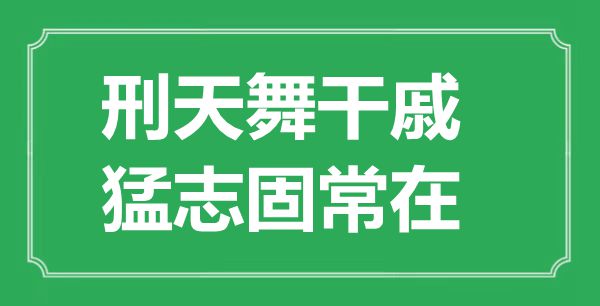 “刑天舞干戚，猛志固常在”的意思出處及全文賞析