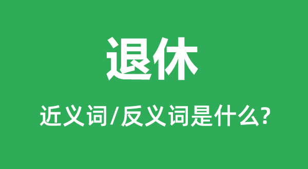 退休的近義詞和反義詞是什么,退休是什么意思
