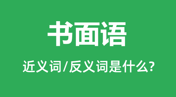 書(shū)面語(yǔ)的近義詞和反義詞是什么,書(shū)面語(yǔ)是什么意思