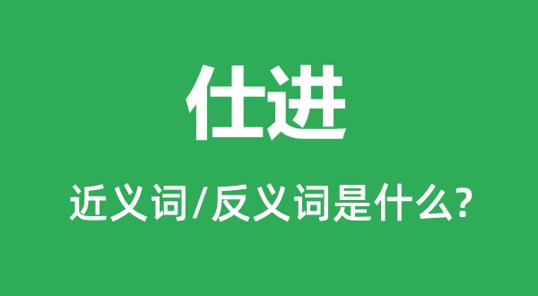 仕進(jìn)的近義詞和反義詞是什么,仕進(jìn)是什么意思