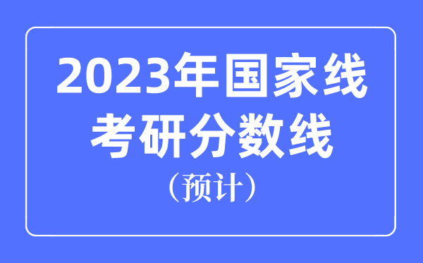2023年國(guó)家線考研分?jǐn)?shù)線預(yù)計(jì)是多少