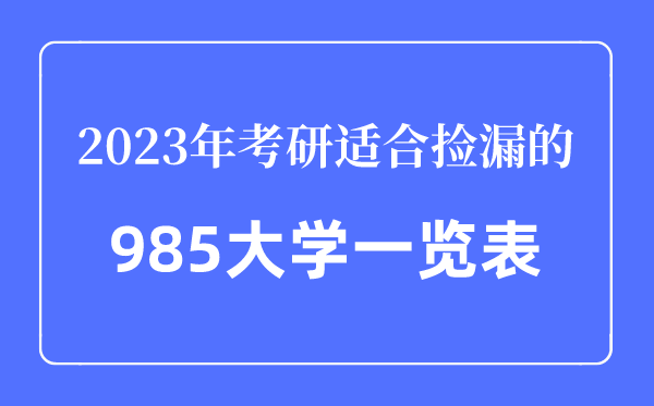 2023年考研適合撿漏的985大學(xué)一覽表,考研最容易的985大學(xué)