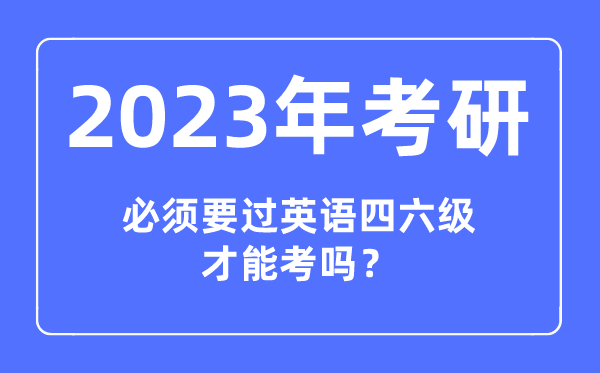 2023年考研必須要過英語(yǔ)四六級(jí)才能考嗎,報(bào)考研究生對(duì)四六級(jí)成績(jī)有要求嗎