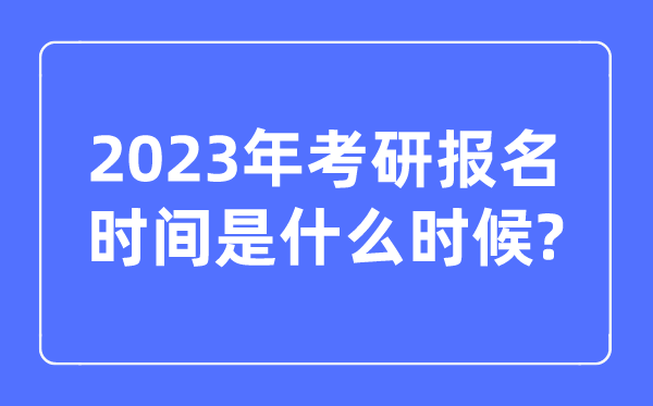 考研報(bào)名時(shí)間2023正式報(bào)名時(shí)間是什么時(shí)候