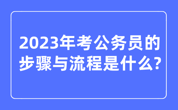 2023年考公務員的步驟與流程是什么