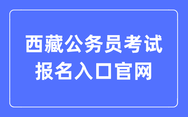2023年西藏公務員考試報名入口官網(wǎng)