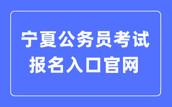 2023年寧夏公務(wù)員考試報名入口官網(wǎng)