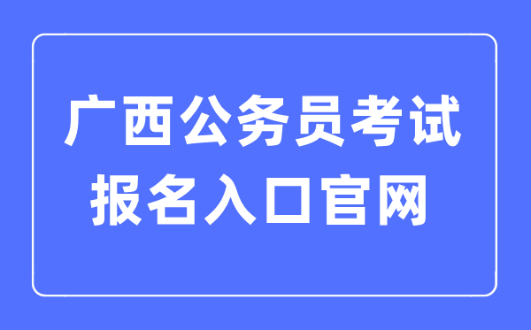 2023年廣西公務(wù)員考試報(bào)名入口官網(wǎng)