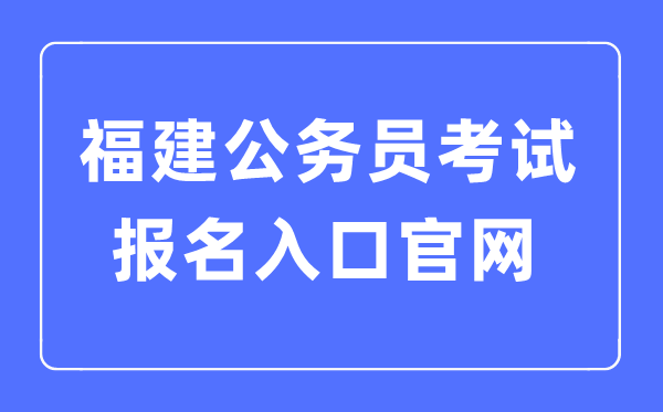 2023年福建公務(wù)員考試報(bào)名入口官網(wǎng)