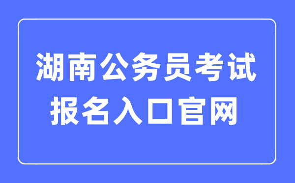 2023年湖南公務(wù)員考試報(bào)名入口官網(wǎng)