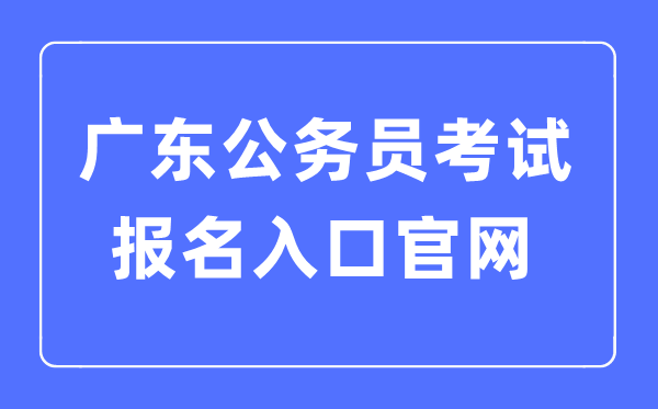 2023年廣東公務員考試報名入口官網(wǎng)