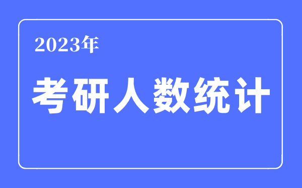 2023年考研人數(shù)統(tǒng)計(jì),考研人數(shù)歷年數(shù)據(jù)