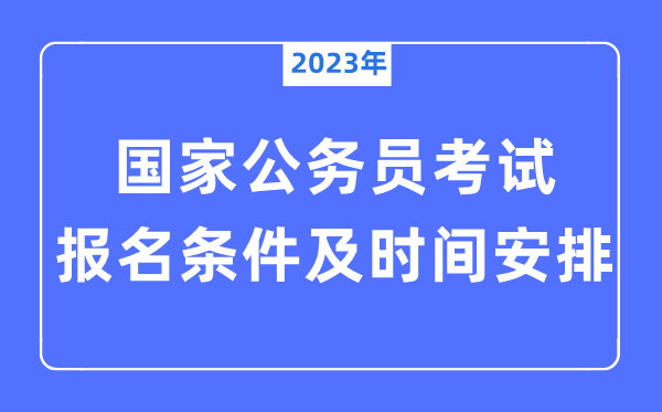 2023年國家公務(wù)員考試報名條件及時間安排一覽表