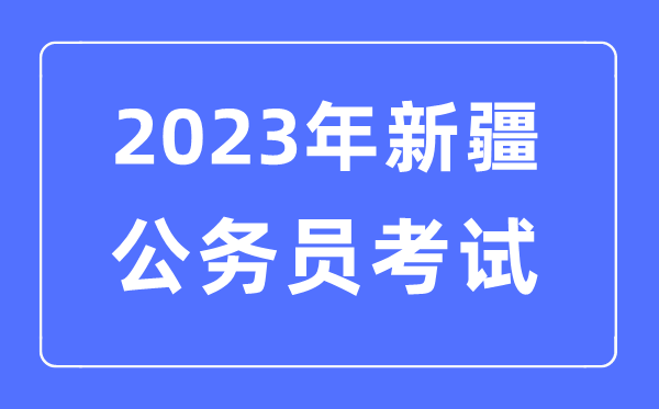 2023年新疆公務(wù)員報考條件及考試時間安排一覽表
