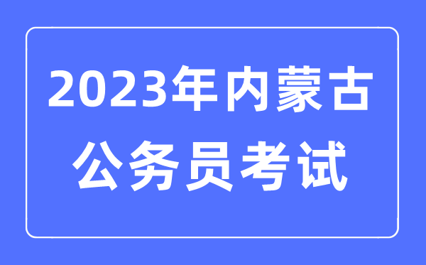 2023年內(nèi)蒙古公務(wù)員報(bào)考條件及考試時(shí)間安排一覽表