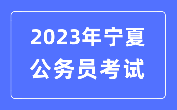 2023年寧夏公務(wù)員報考條件及考試時間安排一覽表