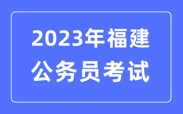 2023年福建公務(wù)員報(bào)考條件及考試時(shí)間安排一覽表
