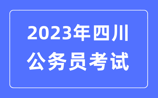 2023年四川公務(wù)員報(bào)考條件及考試時(shí)間安排一覽表