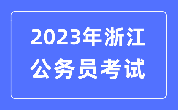 2023年浙江公務(wù)員報考條件及考試時間安排一覽表