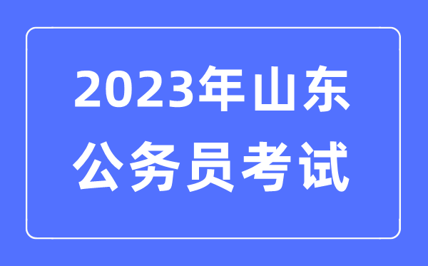 2023年山東公務員報考條件及考試時間安排一覽表
