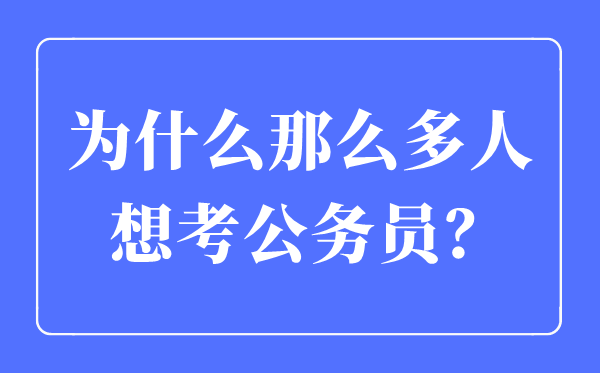 為什么那么多人想考公務(wù)員,考公務(wù)員一般從事什么工作