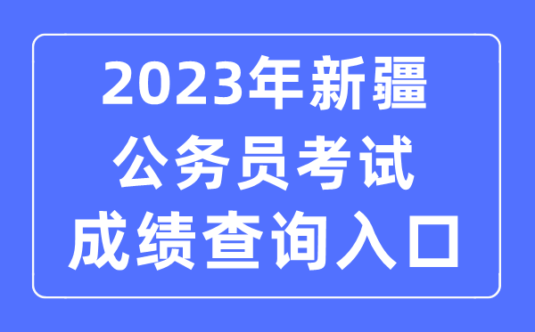 2023年新疆公務員考試成績查詢官網(wǎng)入口