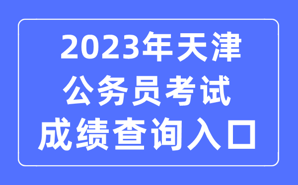 2023年天津公務(wù)員考試成績(jī)查詢(xún)官網(wǎng)入口