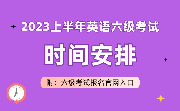 2023上半年英語六級考試時間安排(附六級考試報名官網(wǎng)入口)