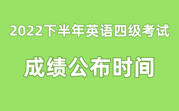 英語四級(jí)成績公布的時(shí)間2022下半年(附四級(jí)成績查詢?nèi)肟诠倬W(wǎng))